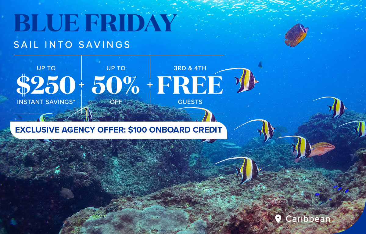 Blue Friday Sail into savings. Up to $250 Instant Savings* + Up to 50% off + 3rd & 4th FREE guests. Exclusive agency offer: $100 onboard credit.
